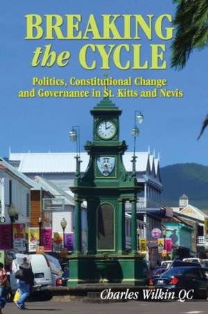 Breaking the Cycle: Politics, Constitutional Change and Governance in St Kitts and Nevis de Qc Charles Wilkin