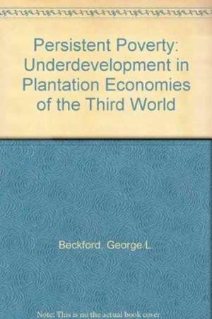 Persistent Poverty: Underdevelopment in Plantation Economies of the Third World de George Beckford