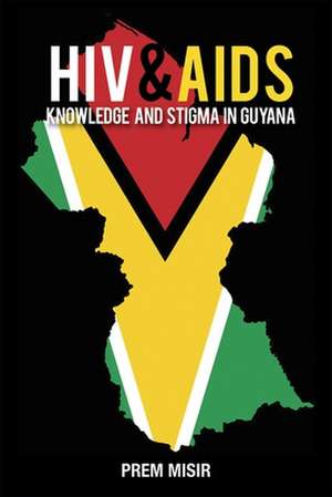 HIV and AIDS Knowledge and Stigma in Guyana de Prem Misir