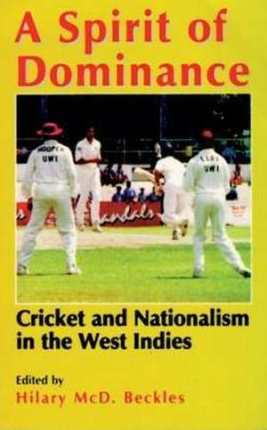 A Spirit of Dominance: Cricket and Nationalism in the West Indies de Hilary Beckles