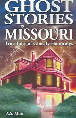 Ghost Stories of Missouri: True Tales of Ghostly Hountings de A.S. Mott