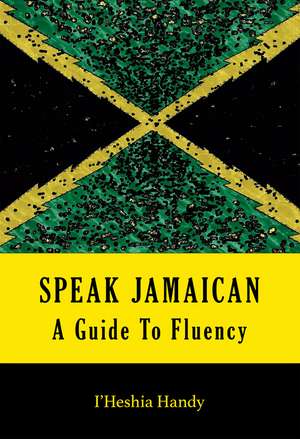 Speak Jamaican: A Guide to Fluency de l'Heshia Handy