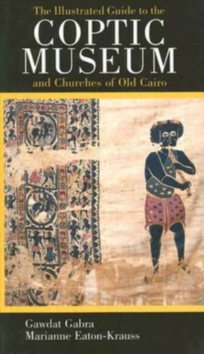 The Illustrated Guide to the Coptic Museum and Churches of Old Cairo de Gawdat Gabra