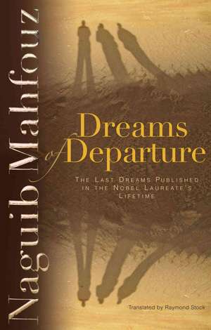 Dreams of Departure: The Last Dreams Published in the Nobel Laureate's Lifetime de Naguib Mahfouz