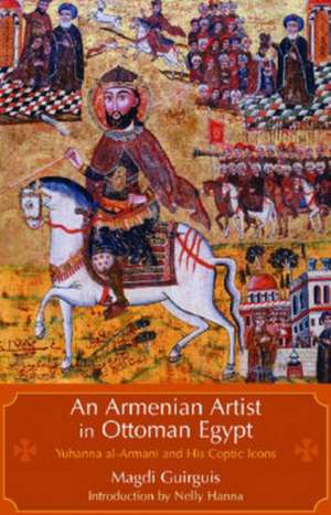 An Armenian Artist in Ottoman Egypt: Yuhanna al-Armani and His Coptic Icons de Magdi Guirguis