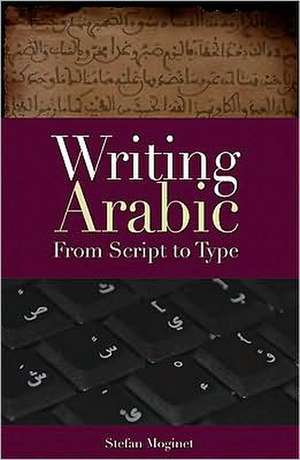 Writing Arabic: From Script to Type de Stefan F. Moginet