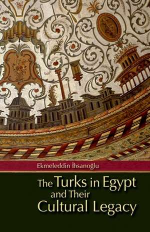 The Turks in Egypt and Their Cultural Legacy de Ekmeleddin Ihsanoglu