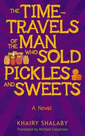 The Time-Travels of the Man Who Sold Pickles and Sweets: A Novel de Khairy Shalaby