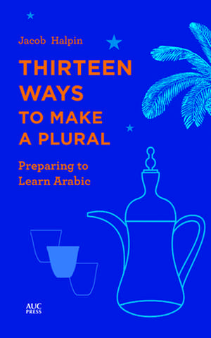 Thirteen Ways to Make a Plural: Preparing to Learn Arabic de Jacob Halpin