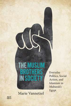 The Muslim Brothers in Society: Everyday Politics, Social Action, and Islamism in Mubarak's Egypt de Marie Vannetzel