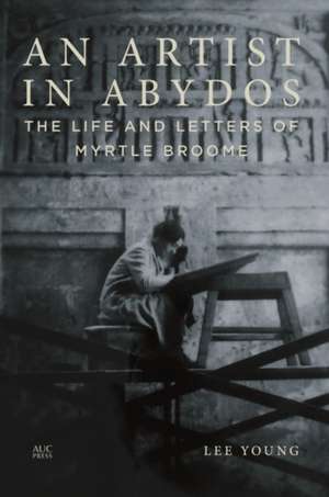 An Artist in Abydos: The Life and Letters of Myrtle Broome de Lee Young