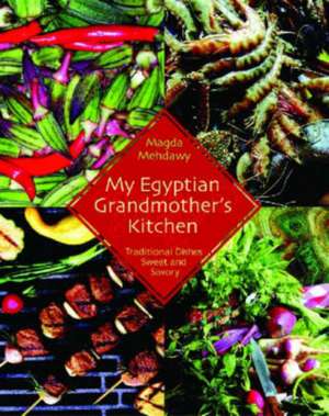 My Egyptian Grandmother's Kitchen: Traditional Dishes Sweet and Savory de Magda Mehdawy