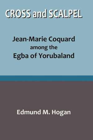 Cross and Scalpel. Jean-Marie Coquard Among the Egba of Yorubaland: A Collection of Christian Resource Materials de Edmund M. Hogan