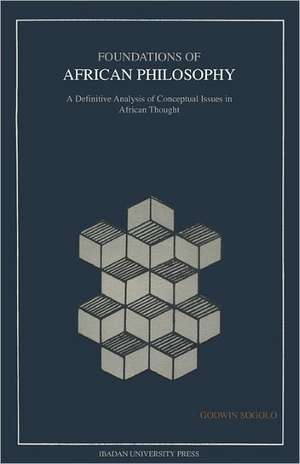 Foundations of African Philosophy. A Definitive Analysis of Conceptual Issues in African Thought de Godwin Sogolo