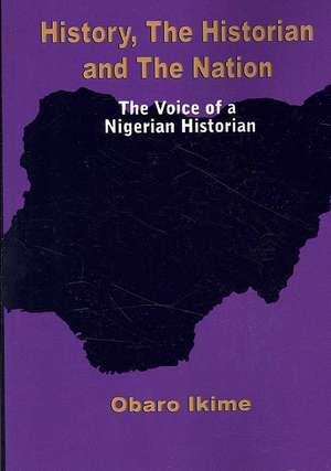 History, The Historian and The Nation. The Voice of a Nigerian Historian de Obaro Ikime