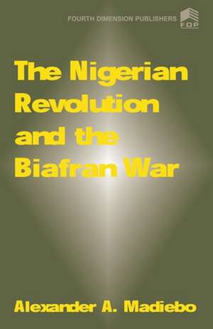 The Nigerian Revolution and the Biafran War de Alexander A. Madiebo