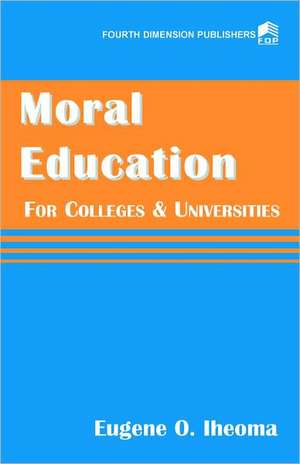 Moral Education for Colleges and Universities de Eugene O Iheoma