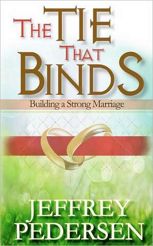 The Tie That Binds: Building a Strong Marriage de Pedersen, Rev Jeffrey P.