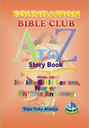 Foundation Bilble Club A-Z Story Book: A Collection of Stories, Bible Lessons, Nursery Rhymes and Songs de Dipo Toby Alakija