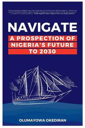 Navigate: A Prospection of Nigeria's Future to 2030 Volume 1 de Olumayowa Okediran