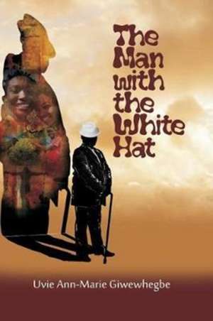 The Man with the White Hat and other stories de Uvie Ann-Marie Giwewhegbe