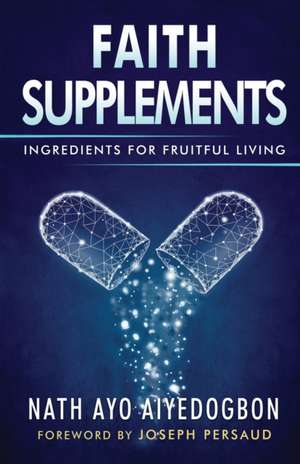 Faith Supplements: Ingredients For Fruitful Living de Nath Ayo Aiyedogbon