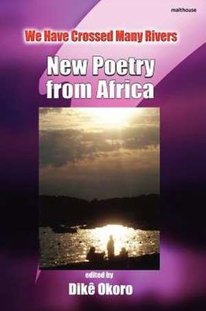 We Have Crossed Many Rivers. New Poetry from Africa de Dike Okoro