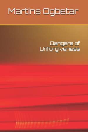 Dangers of Unforgiveness de Martins F. Ogbetar