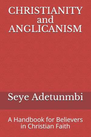 CHRISTIANITY and ANGLICANISM: A Handbook for Believers in Christian Faith de Seye Adetunmbi