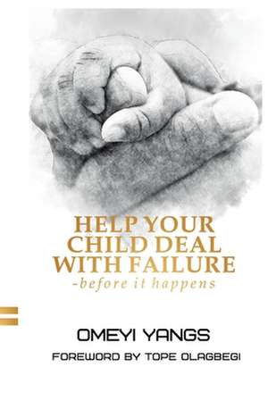 Help Your Child Deal with Failure: Before It Happens de Omeyi Yangs