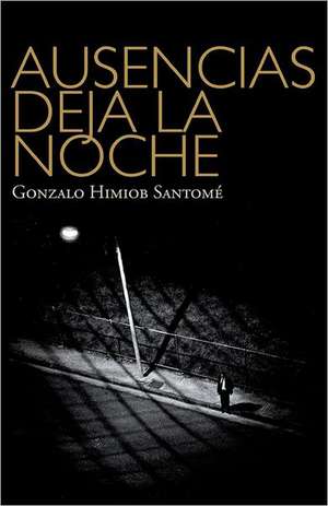 Ausencias Deja La Noche: Como Los Medios de Comunicacion Influyen En La Politica, La Economia y El Cambio Social de Himiob Santome, MR Gonzalo