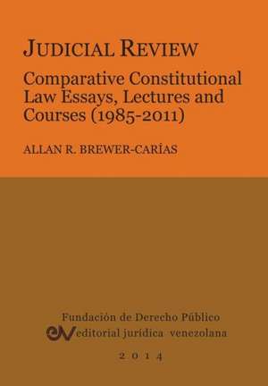 JUDICIAL REVIEW. COMPARATIVE CONSTITUTIONAL LAW ESSAYS, LECTURES AND COURSES (1985-2011) de Allan R. Brewer-Carias