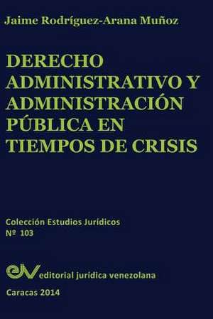 Derecho Administrativo y Administracion Publica En Tiempos de Crisis de Jaime Rodriguez Arana