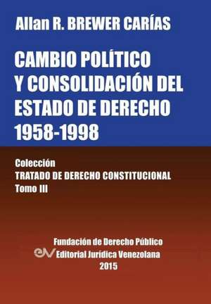 CAMBIO POLÍTICO Y CONSOLIDACIÓN DEL ESTADO DE DERECHO 1958-1998. Colección Tratado de Derecho Constitucional, Tomo III de Allan R. Brewer-Carias