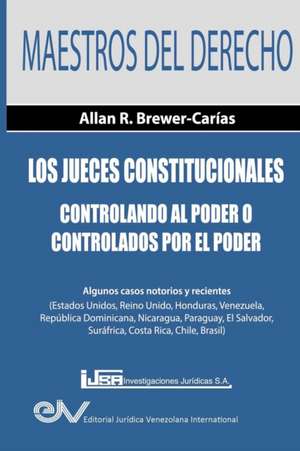 Los Jueces Constitucionales. Controlando al Poder o controlados por el Poder de Allan R. Brewer-Carías