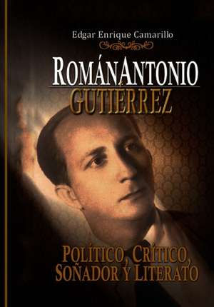 Román Antonio Gutiérrez Montiel,: Político, Crítico Y Literario de Edgar Camarillo