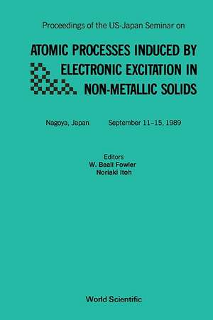 Atomic Processes Induced by Electronic Excitation in Non- Metallic Solids - Proceedings of the Us-Japan Seminar de W B Fowler