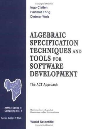 Algebraic Specification Techniques and Tools for Software Development: The ACT Approach de Ingo Classen