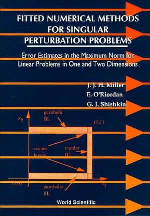 Fitted Numerical Methods for Singular Perturbation Problems: Error Estimates in the Maximum Norm for Linear Problems in One and Two Dimensions de John J. H. Miller