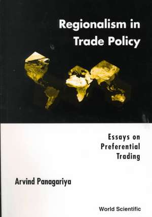 Regionalism in Trade Policy: Essays on Preferential Trading de Arvind Panagariya