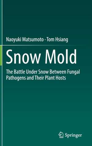 Snow Mold: The Battle Under Snow Between Fungal Pathogens and Their Plant Hosts de Naoyuki Matsumoto