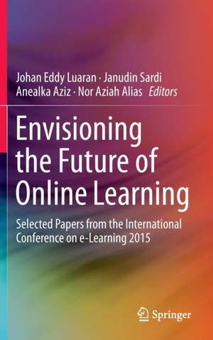 Envisioning the Future of Online Learning: Selected Papers from the International Conference on e-Learning 2015 de Johan Eddy Luaran