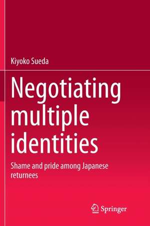 Negotiating multiple identities: Shame and pride among Japanese returnees de Kiyoko Sueda