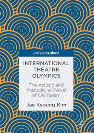 International Theatre Olympics: The Artistic and Intercultural Power of Olympism de Jae Kyoung Kim