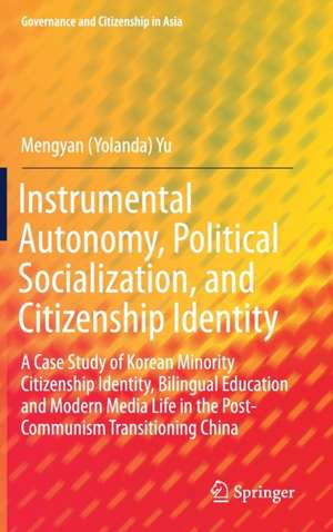 Instrumental Autonomy, Political Socialization, and Citizenship Identity: A Case Study of Korean Minority Citizenship Identity, Bilingual Education and Modern Media Life in the Post-Communism Transitioning China de Mengyan (Yolanda) Yu