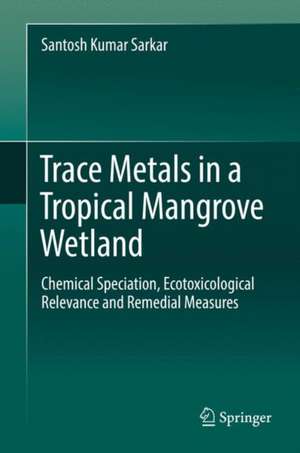 Trace Metals in a Tropical Mangrove Wetland: Chemical Speciation, Ecotoxicological Relevance and Remedial Measures de Santosh Kumar Sarkar