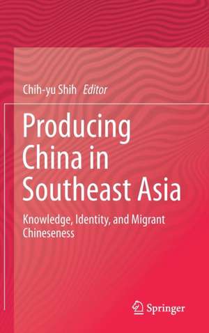 Producing China in Southeast Asia: Knowledge, Identity, and Migrant Chineseness de Chih-Yu Shih