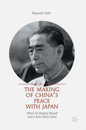 The Making of China’s Peace with Japan: What Xi Jinping Should Learn from Zhou Enlai de Mayumi Itoh