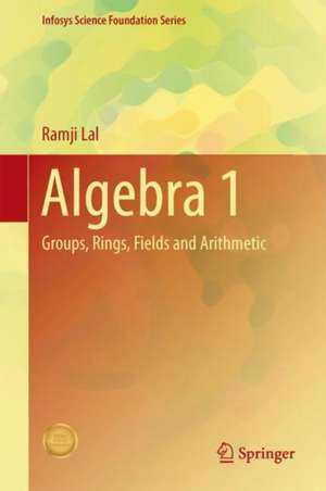 Algebra 1: Groups, Rings, Fields and Arithmetic de Ramji Lal