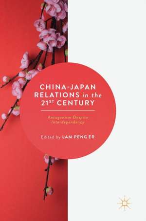 China-Japan Relations in the 21st Century: Antagonism Despite Interdependency de Lam Peng Er